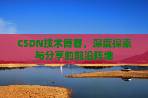 CSDN技术博客,深度探索与分享的前沿阵地